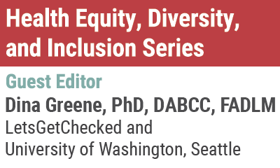 Health Equity, Diversity, and Inclusion Series, Guest Editor Dian Greene, PhD, DABCC, FAACC, LetsGetChecked and Universtity of Washington, Seattle